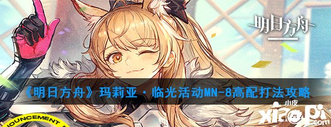 《明日方舟》玛莉亚·临光活动MN-8高配打法攻略