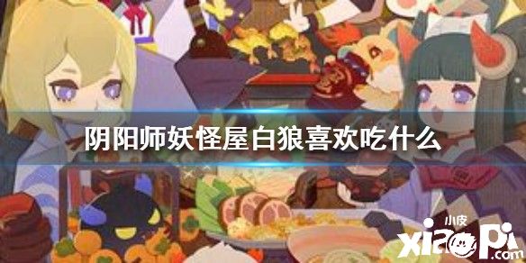 阴阳师妖怪屋白狼的吃食喜好