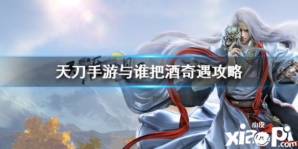 天涯明月刀手游与谁把酒奇遇攻略