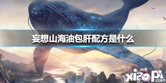 妄想山海油包肝配方介绍 小皮游戏手机版