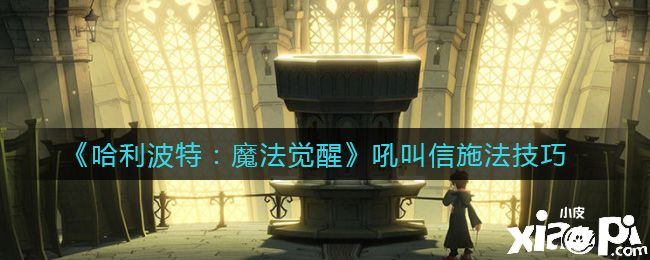《哈利波特：魔法觉醒》吼叫信施法技巧