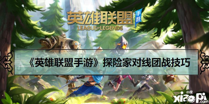 《英雄联盟手游》探险家对线团战技巧