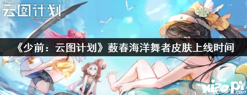 《少前：云图计划》薮春海洋舞者皮肤上线时间