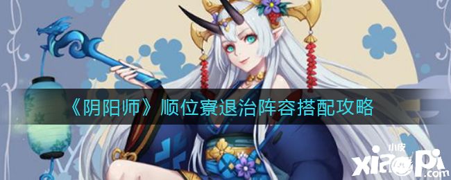 《阴阳师》顺位寮退治阵容搭配攻略