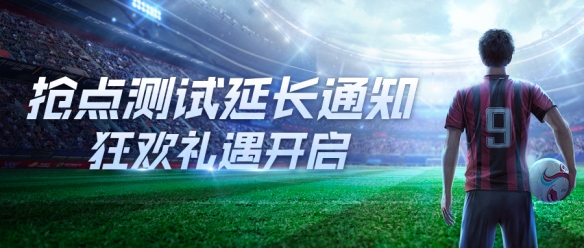 《绿茵信仰》官宣“抢点测试”延长，狂欢礼遇开启多重好礼！