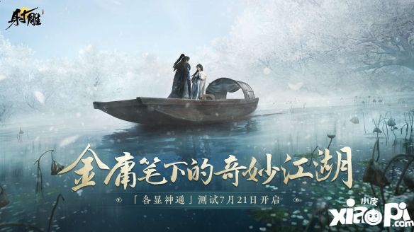 7月21日「各显神通」测试将至，《射雕》江湖预约已开启